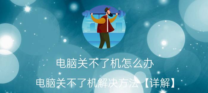 电脑关不了机怎么办 电脑关不了机解决方法【详解】